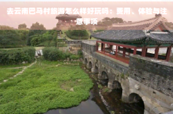 去云南巴马村旅游怎么样好玩吗：费用、体验与注意事项2025年5月25日